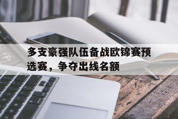 C7娱乐APP-多支豪强队伍备战欧锦赛预选赛，争夺出线名额的简单介绍