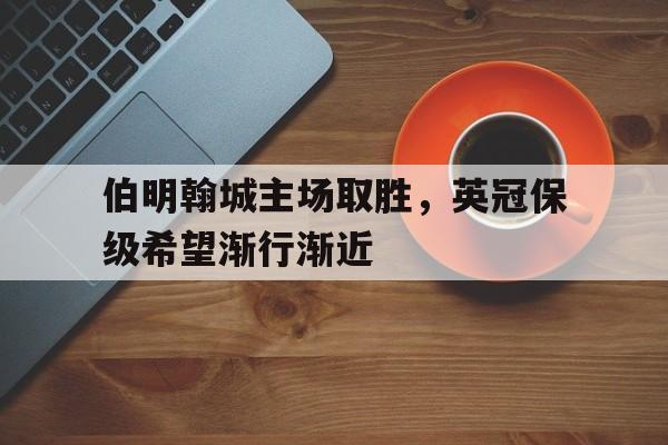 C7娱乐下载官网-伯明翰城主场取胜，英冠保级希望渐行渐近的简单介绍